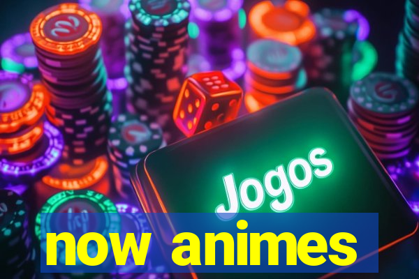 now animes